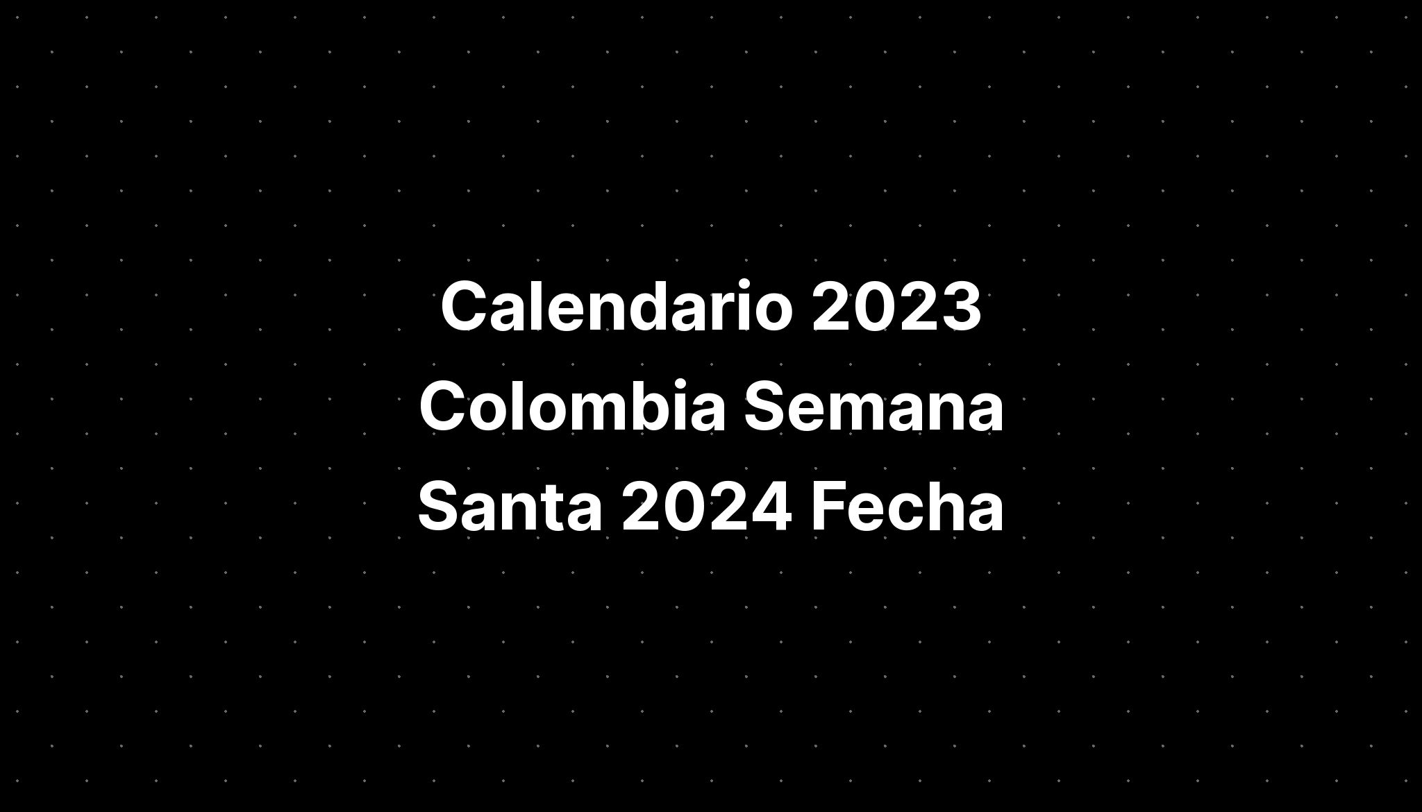 Calendario 2023 Colombia Semana Santa 2024 Fecha IMAGESEE